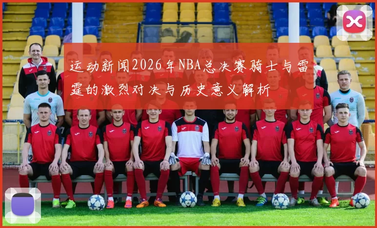 运动新闻2026年NBA总决赛骑士与雷霆的激烈对决与历史意义解析